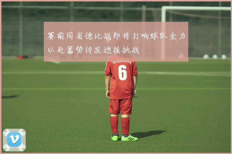 赛前同省德比战即将打响球队全力以赴蓄势待发迎接挑战