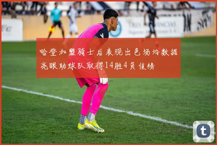 哈登加盟骑士后表现出色场均数据亮眼助球队取得14胜4负佳绩