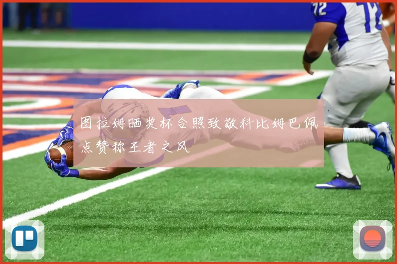 图拉姆晒奖杯合照致敬科比姆巴佩点赞称王者之风