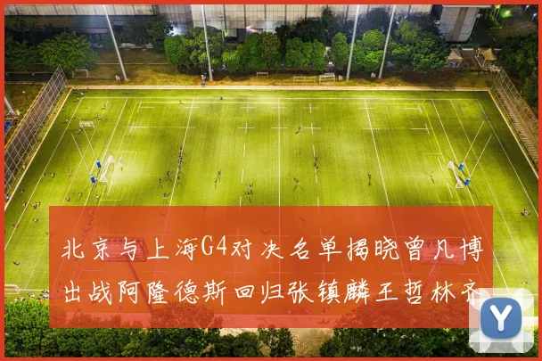 北京与上海G4对决名单揭晓曾凡博出战阿隆德斯回归张镇麟王哲林齐上阵