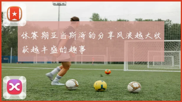 休赛期亚当斯海钓分享风浪越大收获越丰盛的趣事