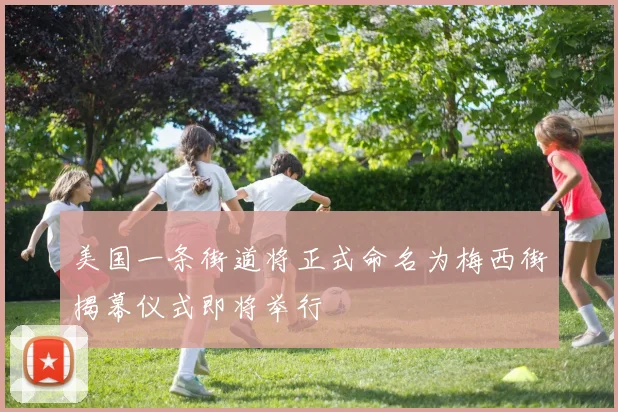 美国一条街道将正式命名为梅西街揭幕仪式即将举行