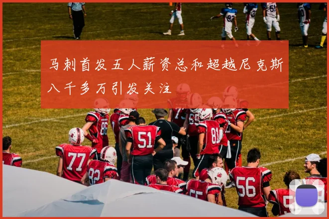 马刺首发五人薪资总和超越尼克斯八千多万引发关注