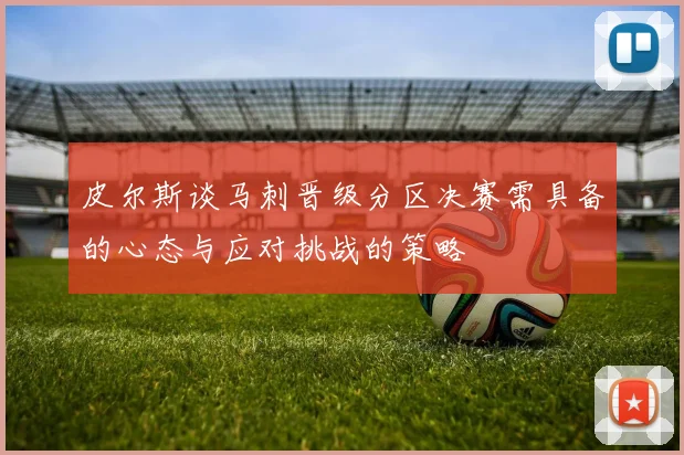 皮尔斯谈马刺晋级分区决赛需具备的心态与应对挑战的策略